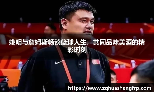 姚明与詹姆斯畅谈篮球人生，共同品味美酒的精彩时刻