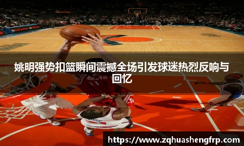 姚明强势扣篮瞬间震撼全场引发球迷热烈反响与回忆