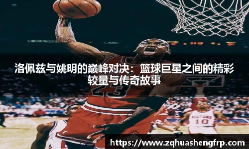 洛佩兹与姚明的巅峰对决：篮球巨星之间的精彩较量与传奇故事