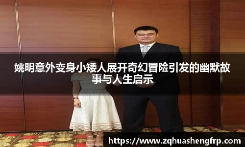 姚明意外变身小矮人展开奇幻冒险引发的幽默故事与人生启示