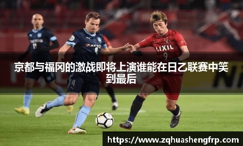 京都与福冈的激战即将上演谁能在日乙联赛中笑到最后