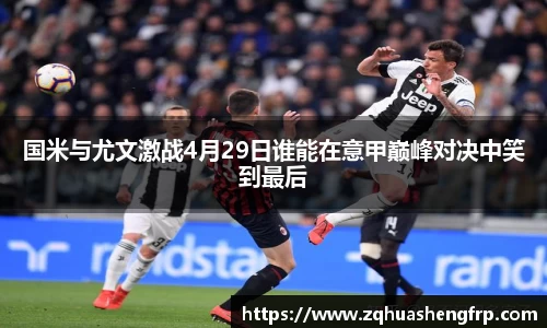 国米与尤文激战4月29日谁能在意甲巅峰对决中笑到最后