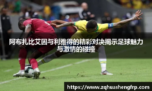 阿布扎比艾因与利雅得的精彩对决揭示足球魅力与激情的碰撞