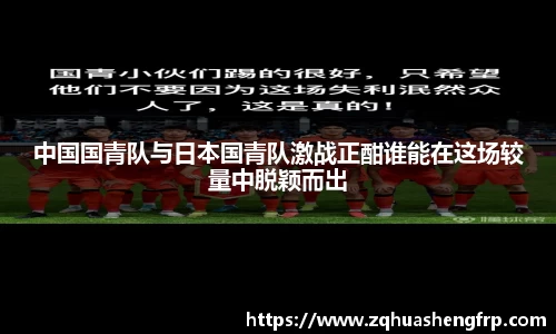中国国青队与日本国青队激战正酣谁能在这场较量中脱颖而出